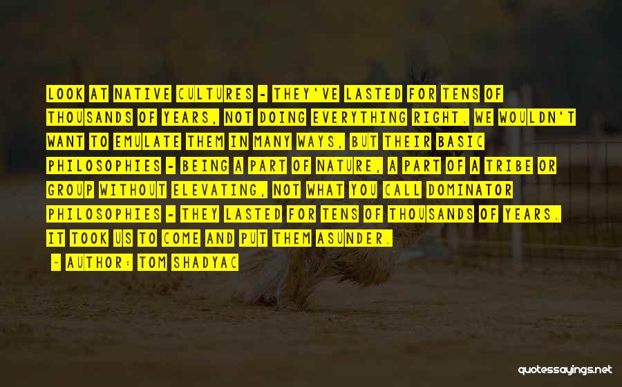 Tom Shadyac Quotes: Look At Native Cultures - They've Lasted For Tens Of Thousands Of Years, Not Doing Everything Right. We Wouldn't Want