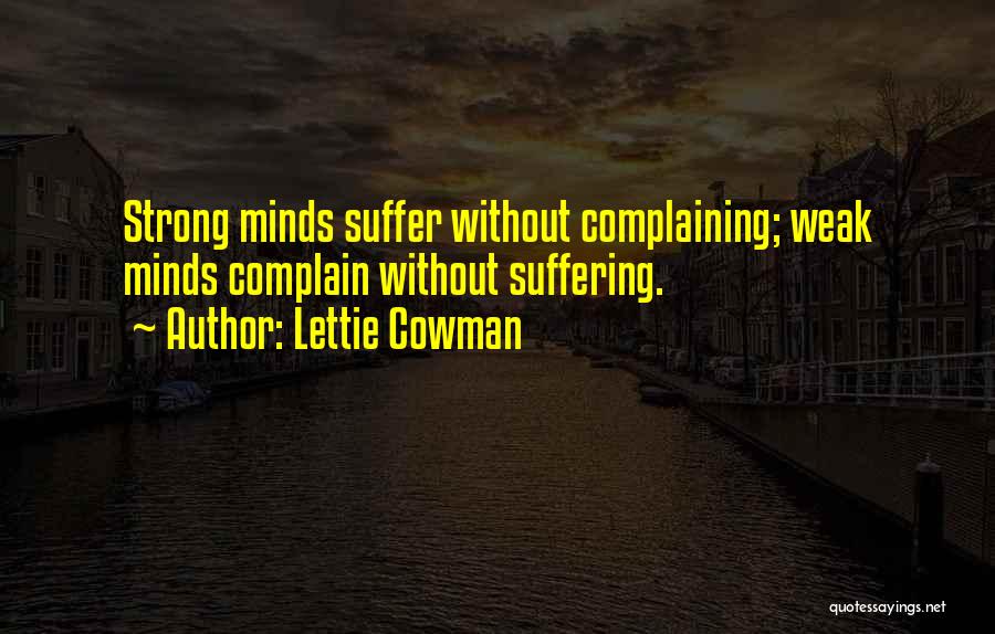 Lettie Cowman Quotes: Strong Minds Suffer Without Complaining; Weak Minds Complain Without Suffering.