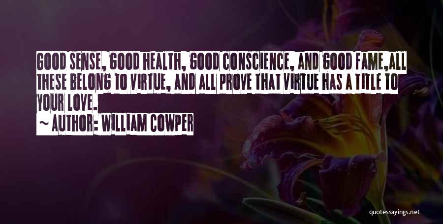 William Cowper Quotes: Good Sense, Good Health, Good Conscience, And Good Fame,all These Belong To Virtue, And All Prove That Virtue Has A