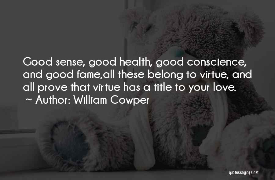 William Cowper Quotes: Good Sense, Good Health, Good Conscience, And Good Fame,all These Belong To Virtue, And All Prove That Virtue Has A