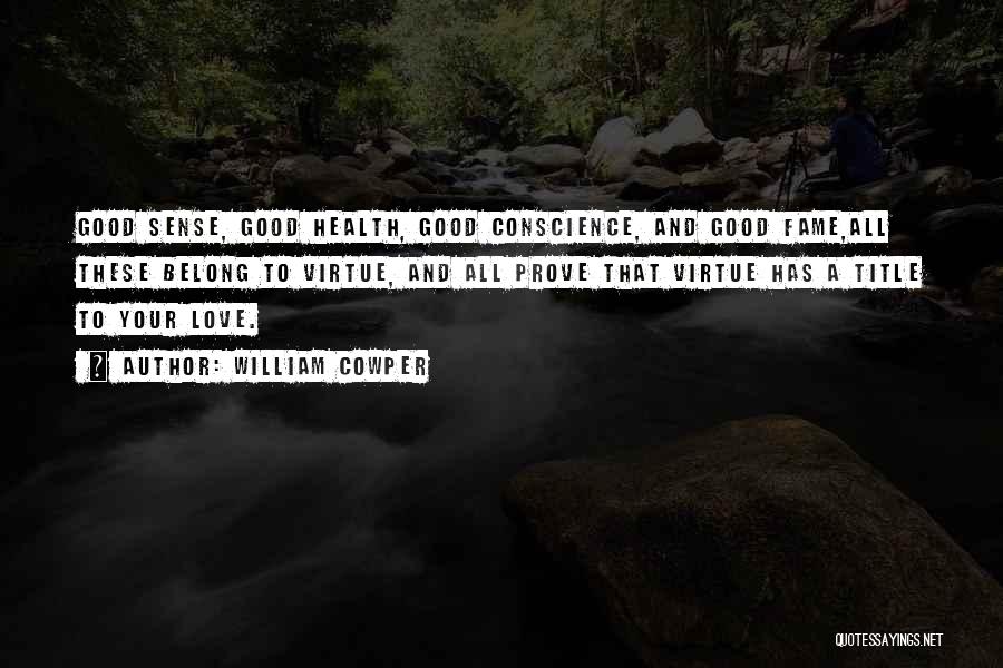 William Cowper Quotes: Good Sense, Good Health, Good Conscience, And Good Fame,all These Belong To Virtue, And All Prove That Virtue Has A