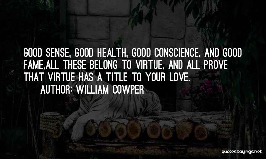 William Cowper Quotes: Good Sense, Good Health, Good Conscience, And Good Fame,all These Belong To Virtue, And All Prove That Virtue Has A