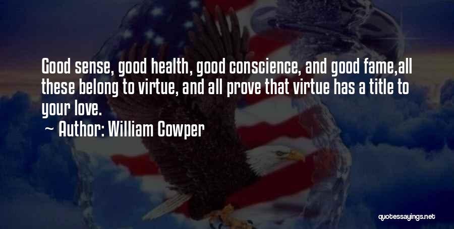 William Cowper Quotes: Good Sense, Good Health, Good Conscience, And Good Fame,all These Belong To Virtue, And All Prove That Virtue Has A