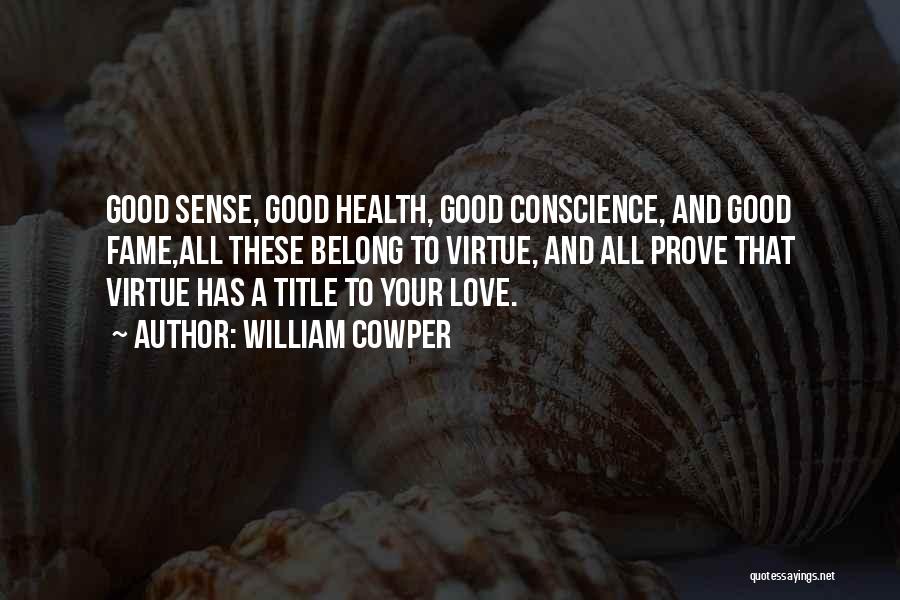 William Cowper Quotes: Good Sense, Good Health, Good Conscience, And Good Fame,all These Belong To Virtue, And All Prove That Virtue Has A