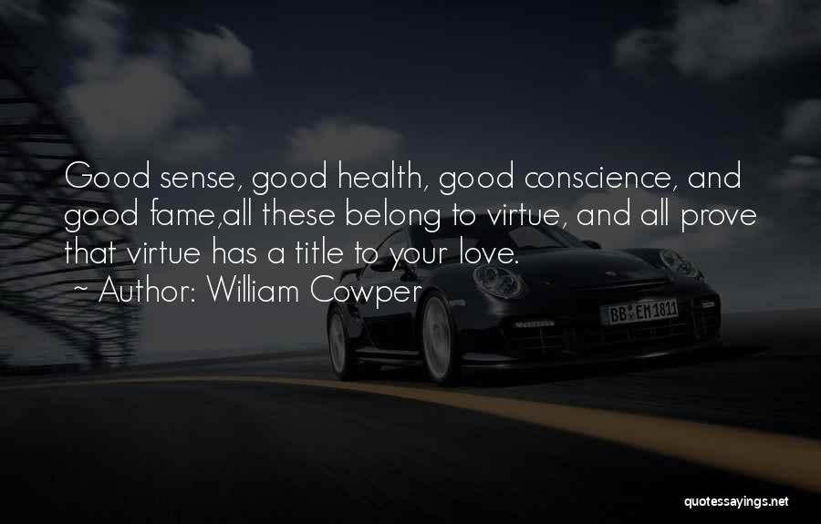 William Cowper Quotes: Good Sense, Good Health, Good Conscience, And Good Fame,all These Belong To Virtue, And All Prove That Virtue Has A