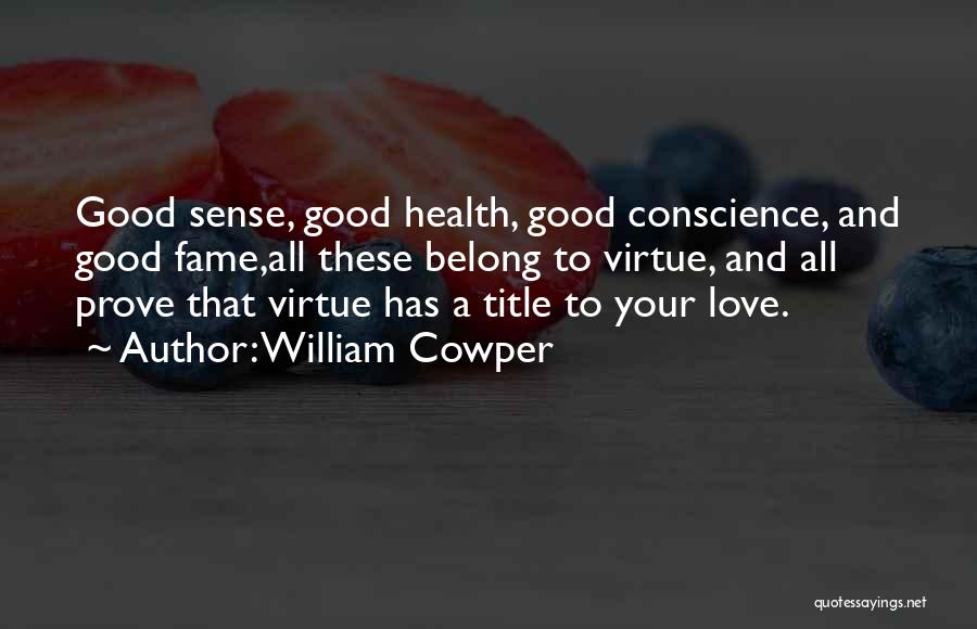 William Cowper Quotes: Good Sense, Good Health, Good Conscience, And Good Fame,all These Belong To Virtue, And All Prove That Virtue Has A