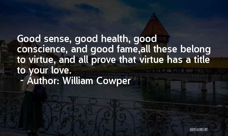 William Cowper Quotes: Good Sense, Good Health, Good Conscience, And Good Fame,all These Belong To Virtue, And All Prove That Virtue Has A