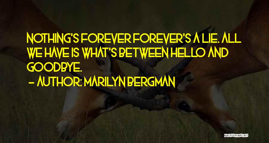 Marilyn Bergman Quotes: Nothing's Forever Forever's A Lie. All We Have Is What's Between Hello And Goodbye.