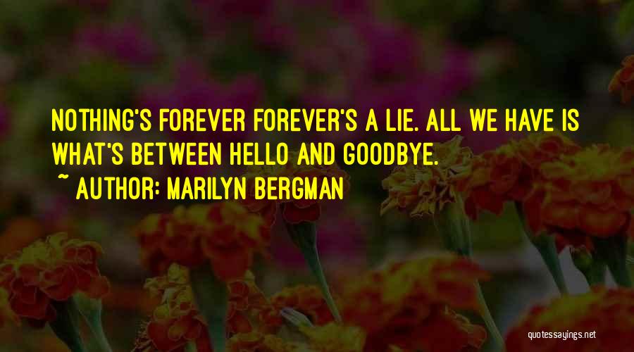 Marilyn Bergman Quotes: Nothing's Forever Forever's A Lie. All We Have Is What's Between Hello And Goodbye.