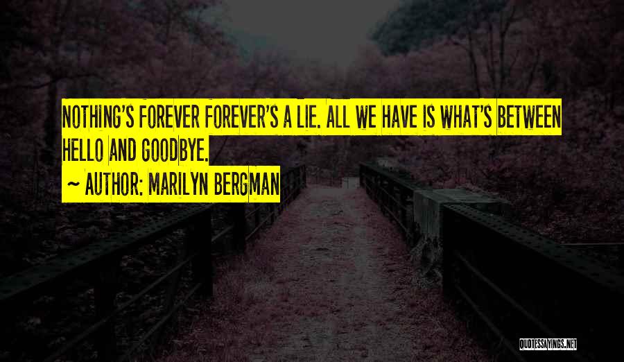 Marilyn Bergman Quotes: Nothing's Forever Forever's A Lie. All We Have Is What's Between Hello And Goodbye.