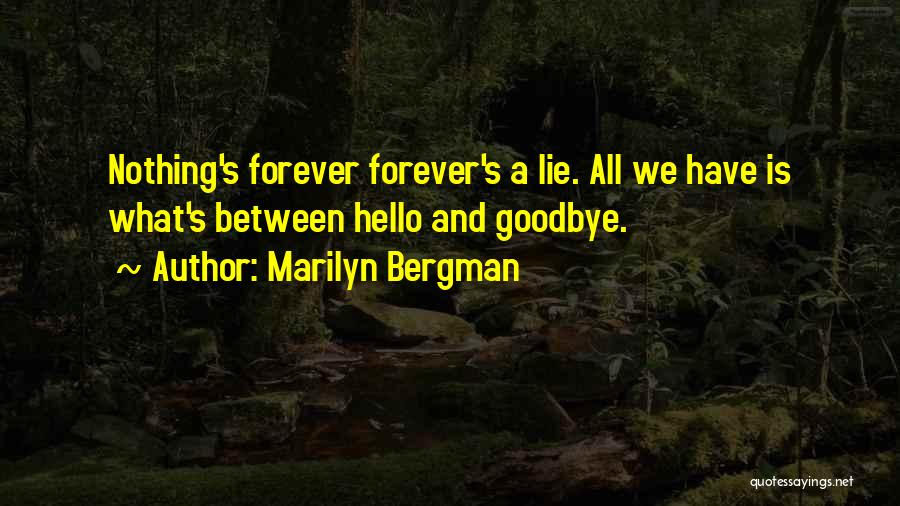 Marilyn Bergman Quotes: Nothing's Forever Forever's A Lie. All We Have Is What's Between Hello And Goodbye.