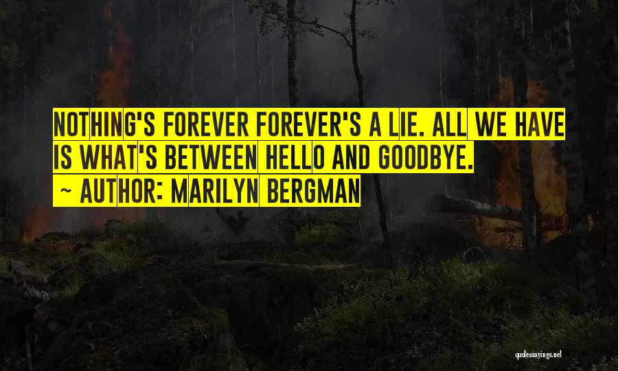 Marilyn Bergman Quotes: Nothing's Forever Forever's A Lie. All We Have Is What's Between Hello And Goodbye.