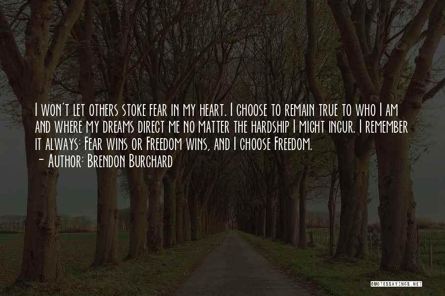 Brendon Burchard Quotes: I Won't Let Others Stoke Fear In My Heart. I Choose To Remain True To Who I Am And Where