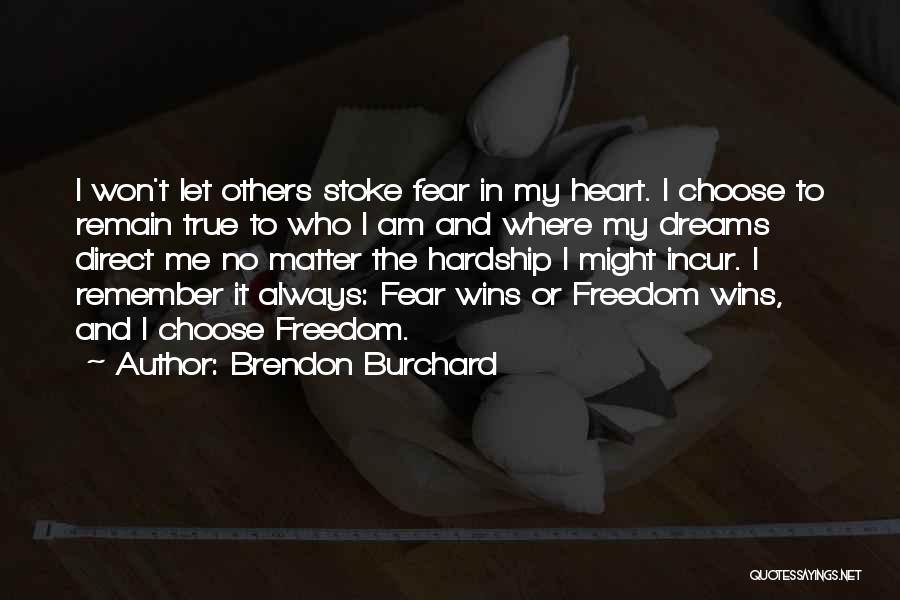 Brendon Burchard Quotes: I Won't Let Others Stoke Fear In My Heart. I Choose To Remain True To Who I Am And Where