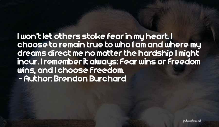 Brendon Burchard Quotes: I Won't Let Others Stoke Fear In My Heart. I Choose To Remain True To Who I Am And Where