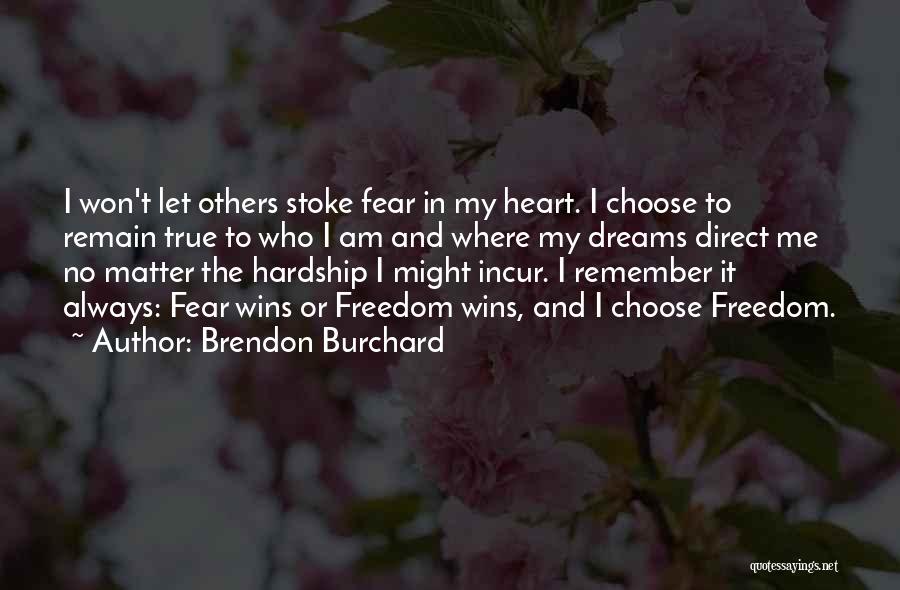 Brendon Burchard Quotes: I Won't Let Others Stoke Fear In My Heart. I Choose To Remain True To Who I Am And Where