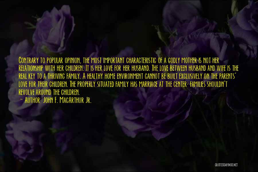 John F. MacArthur Jr. Quotes: Contrary To Popular Opinion, The Most Important Characteristic Of A Godly Mother Is Not Her Relationship With Her Children. It