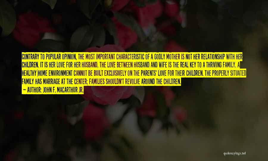 John F. MacArthur Jr. Quotes: Contrary To Popular Opinion, The Most Important Characteristic Of A Godly Mother Is Not Her Relationship With Her Children. It