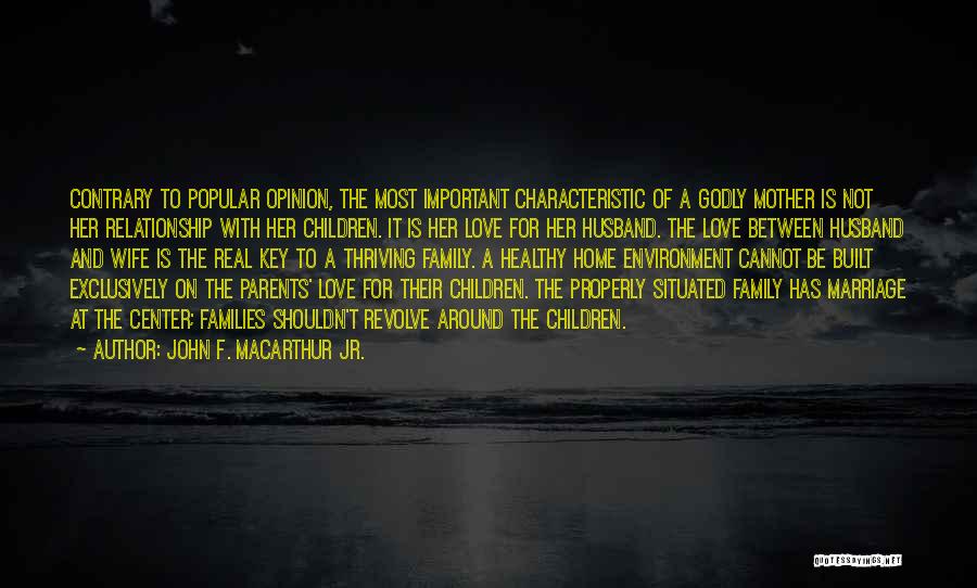 John F. MacArthur Jr. Quotes: Contrary To Popular Opinion, The Most Important Characteristic Of A Godly Mother Is Not Her Relationship With Her Children. It