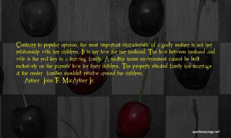 John F. MacArthur Jr. Quotes: Contrary To Popular Opinion, The Most Important Characteristic Of A Godly Mother Is Not Her Relationship With Her Children. It