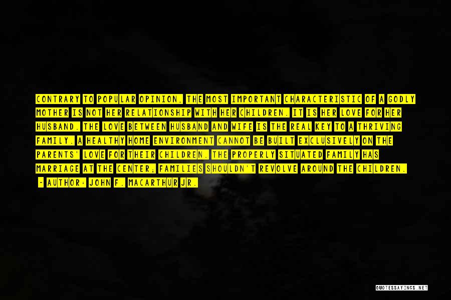 John F. MacArthur Jr. Quotes: Contrary To Popular Opinion, The Most Important Characteristic Of A Godly Mother Is Not Her Relationship With Her Children. It