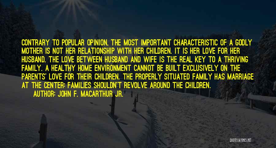 John F. MacArthur Jr. Quotes: Contrary To Popular Opinion, The Most Important Characteristic Of A Godly Mother Is Not Her Relationship With Her Children. It