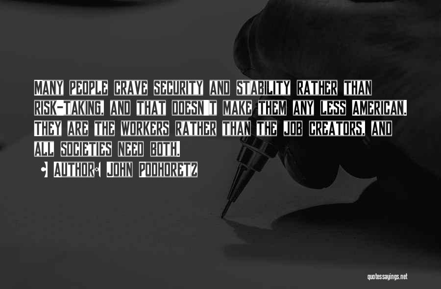 John Podhoretz Quotes: Many People Crave Security And Stability Rather Than Risk-taking, And That Doesn't Make Them Any Less American. They Are The