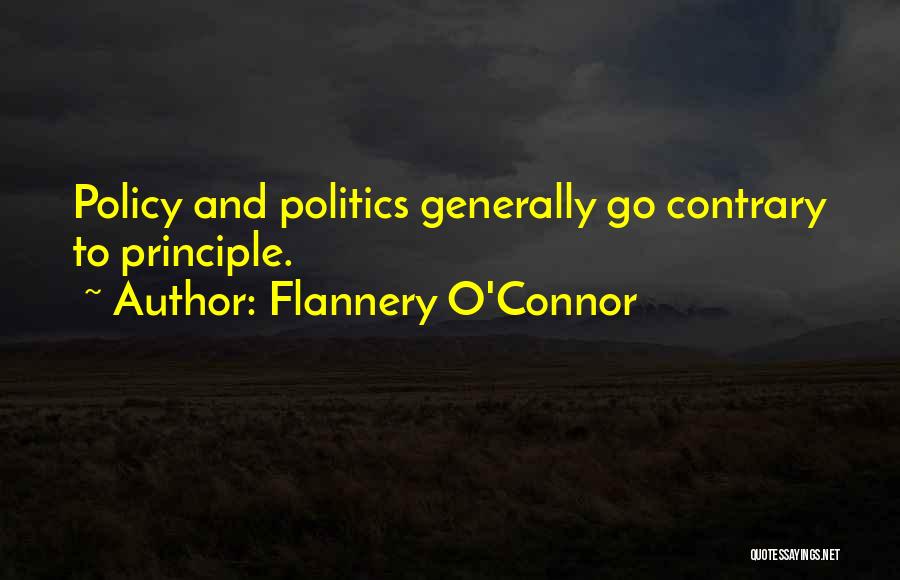 Flannery O'Connor Quotes: Policy And Politics Generally Go Contrary To Principle.