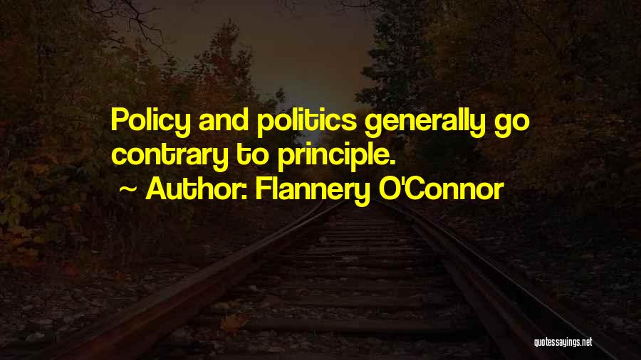 Flannery O'Connor Quotes: Policy And Politics Generally Go Contrary To Principle.
