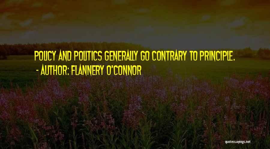 Flannery O'Connor Quotes: Policy And Politics Generally Go Contrary To Principle.