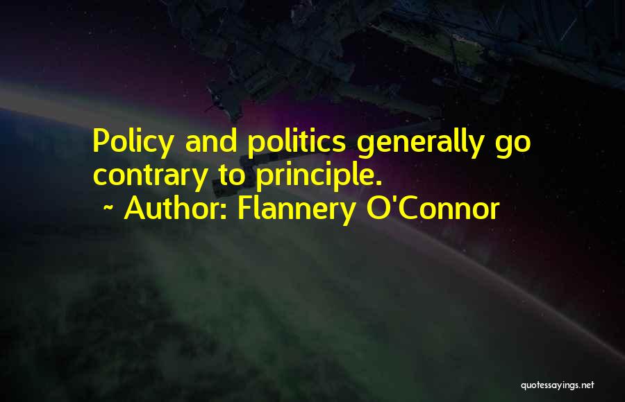 Flannery O'Connor Quotes: Policy And Politics Generally Go Contrary To Principle.