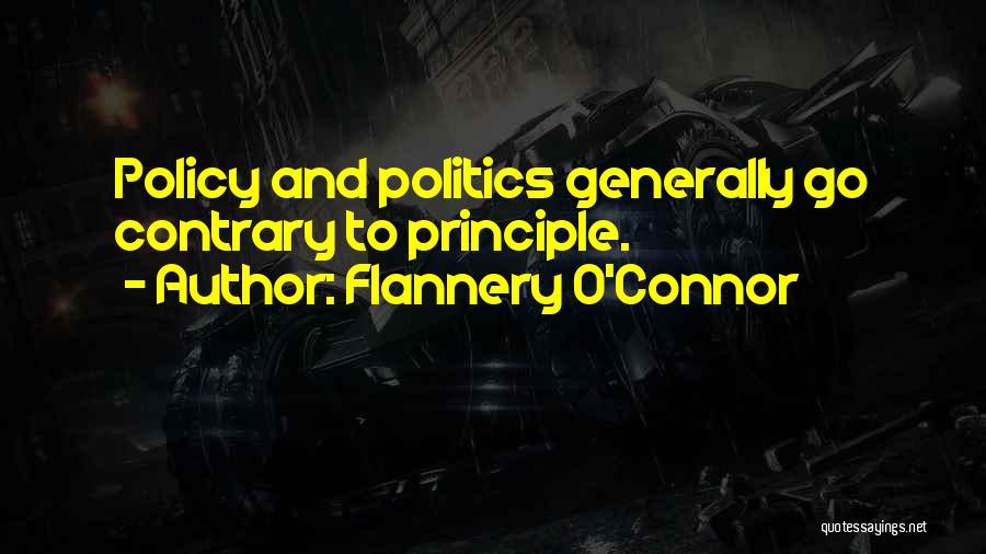 Flannery O'Connor Quotes: Policy And Politics Generally Go Contrary To Principle.