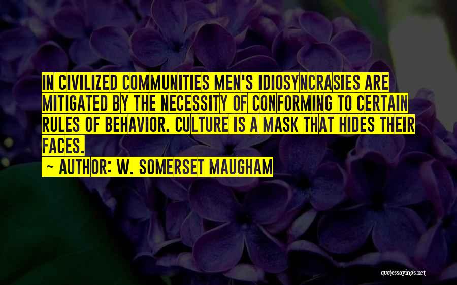 W. Somerset Maugham Quotes: In Civilized Communities Men's Idiosyncrasies Are Mitigated By The Necessity Of Conforming To Certain Rules Of Behavior. Culture Is A