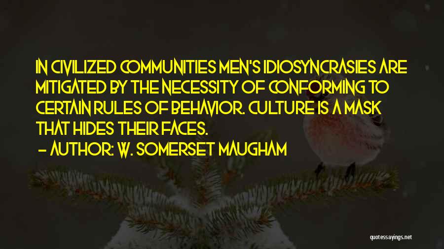 W. Somerset Maugham Quotes: In Civilized Communities Men's Idiosyncrasies Are Mitigated By The Necessity Of Conforming To Certain Rules Of Behavior. Culture Is A