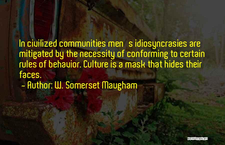 W. Somerset Maugham Quotes: In Civilized Communities Men's Idiosyncrasies Are Mitigated By The Necessity Of Conforming To Certain Rules Of Behavior. Culture Is A