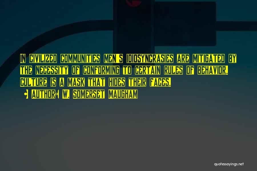 W. Somerset Maugham Quotes: In Civilized Communities Men's Idiosyncrasies Are Mitigated By The Necessity Of Conforming To Certain Rules Of Behavior. Culture Is A