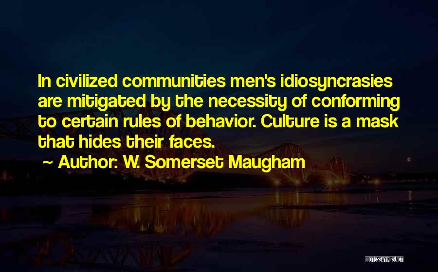 W. Somerset Maugham Quotes: In Civilized Communities Men's Idiosyncrasies Are Mitigated By The Necessity Of Conforming To Certain Rules Of Behavior. Culture Is A