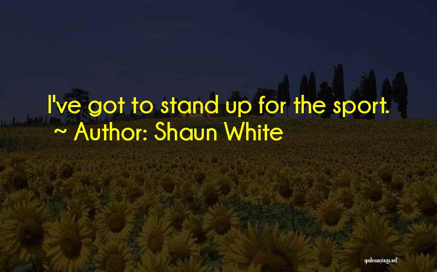 Shaun White Quotes: I've Got To Stand Up For The Sport.