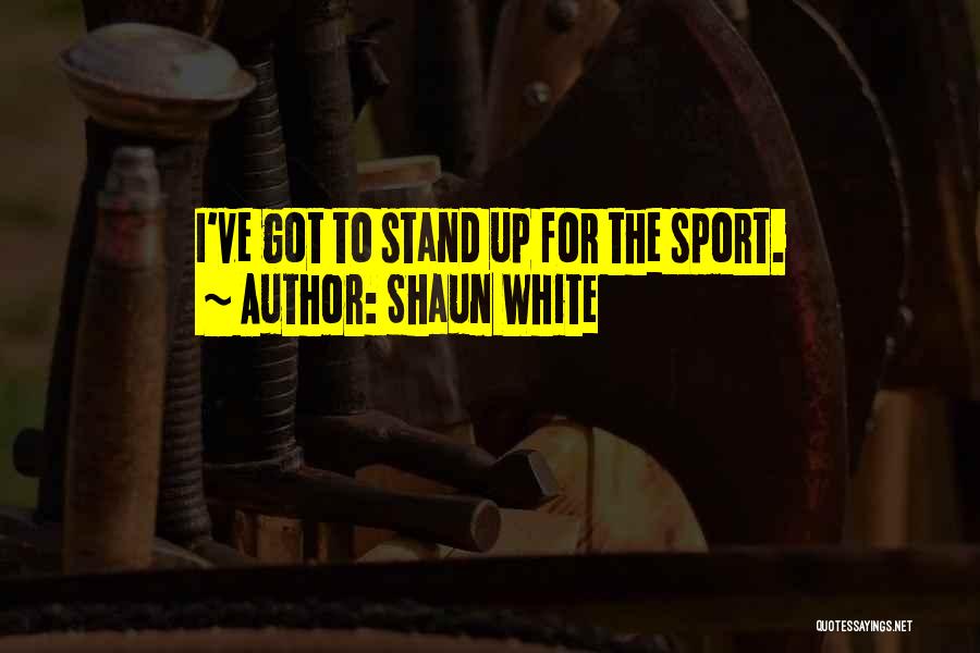 Shaun White Quotes: I've Got To Stand Up For The Sport.