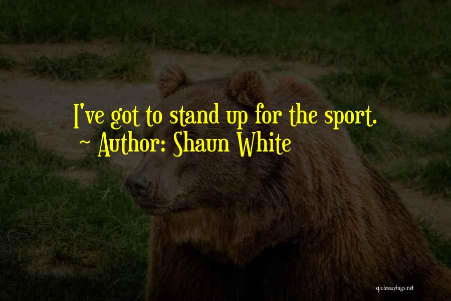 Shaun White Quotes: I've Got To Stand Up For The Sport.