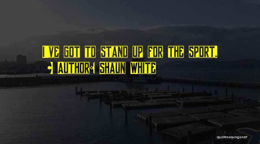 Shaun White Quotes: I've Got To Stand Up For The Sport.