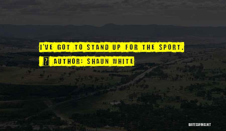 Shaun White Quotes: I've Got To Stand Up For The Sport.
