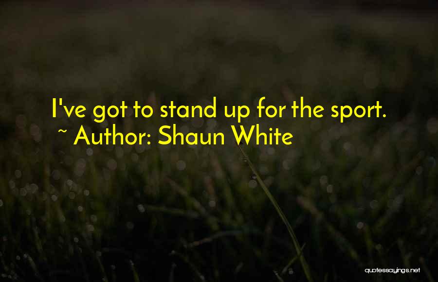 Shaun White Quotes: I've Got To Stand Up For The Sport.