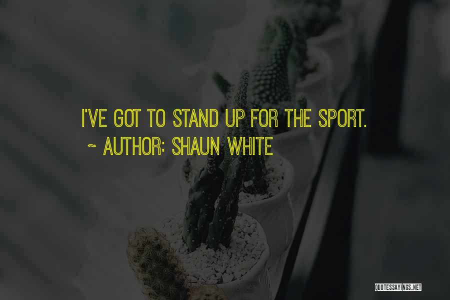 Shaun White Quotes: I've Got To Stand Up For The Sport.
