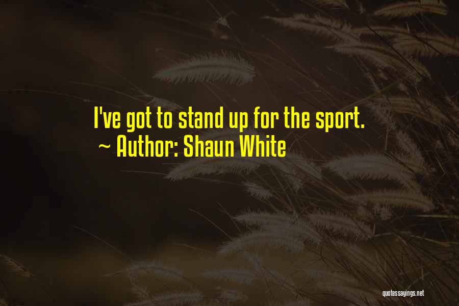 Shaun White Quotes: I've Got To Stand Up For The Sport.