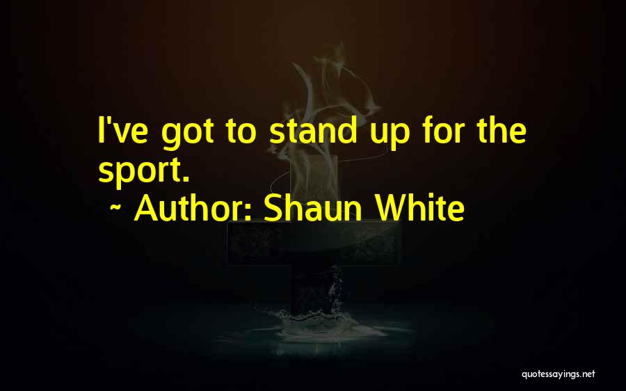 Shaun White Quotes: I've Got To Stand Up For The Sport.
