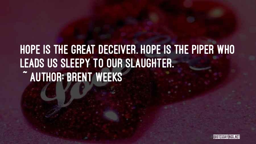 Brent Weeks Quotes: Hope Is The Great Deceiver. Hope Is The Piper Who Leads Us Sleepy To Our Slaughter.