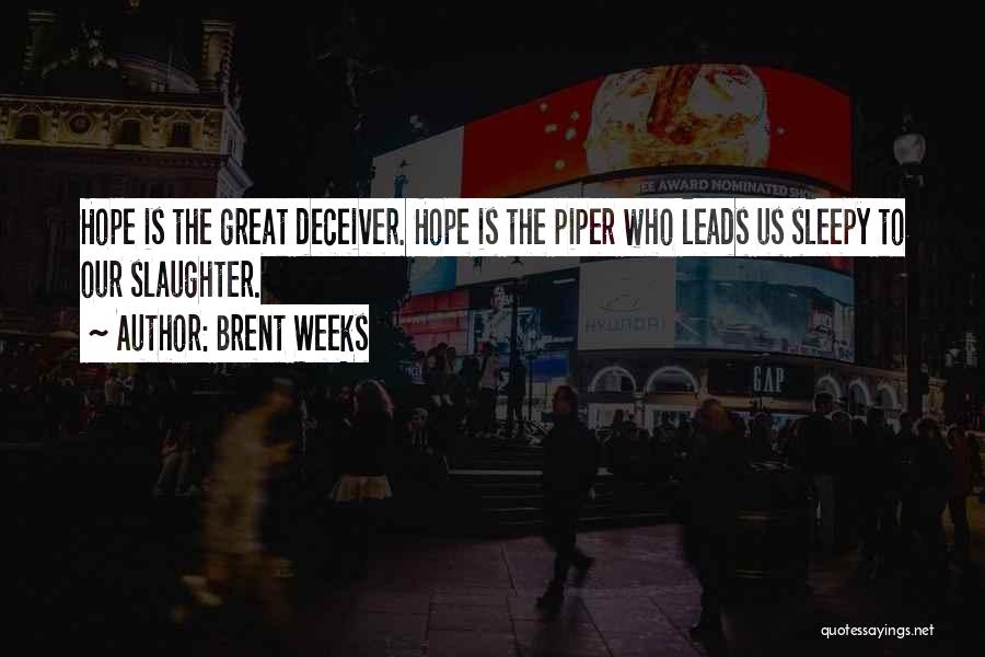 Brent Weeks Quotes: Hope Is The Great Deceiver. Hope Is The Piper Who Leads Us Sleepy To Our Slaughter.