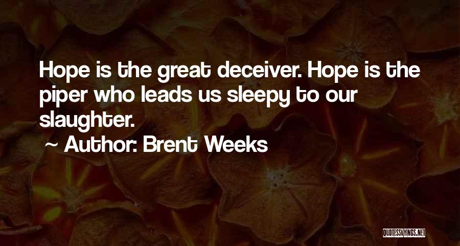 Brent Weeks Quotes: Hope Is The Great Deceiver. Hope Is The Piper Who Leads Us Sleepy To Our Slaughter.