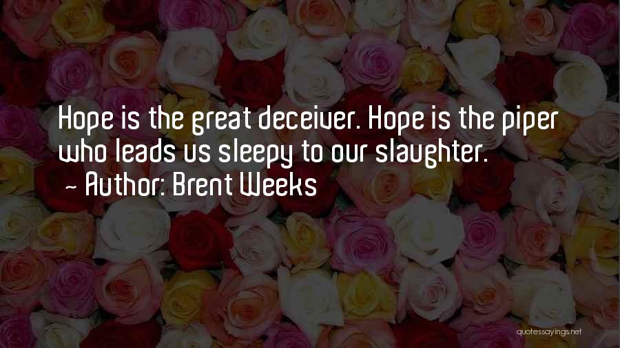 Brent Weeks Quotes: Hope Is The Great Deceiver. Hope Is The Piper Who Leads Us Sleepy To Our Slaughter.